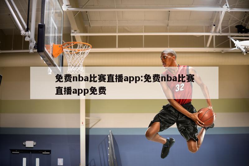 免费nba比赛直播app:免费nba比赛直播app免费