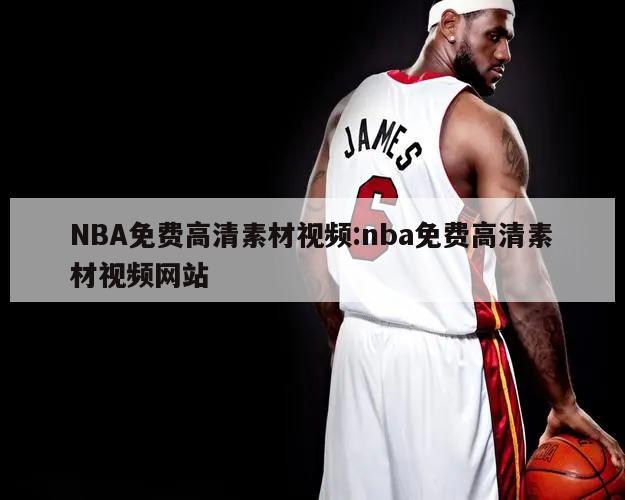 NBA免费高清素材视频:nba免费高清素材视频网站