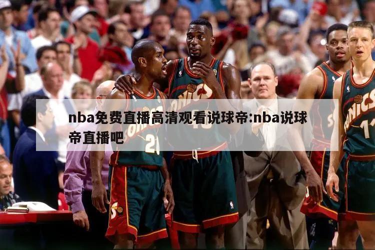 nba免费直播高清观看说球帝:nba说球帝直播吧