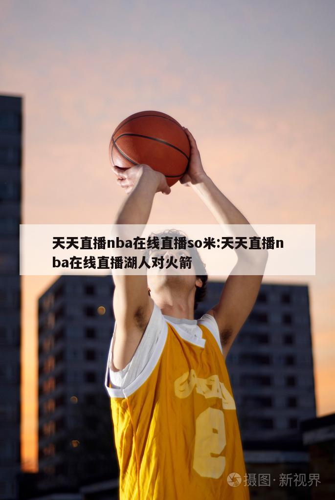 天天直播nba在线直播so米:天天直播nba在线直播湖人对火箭