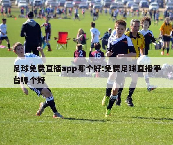 足球免费直播app哪个好:免费足球直播平台哪个好