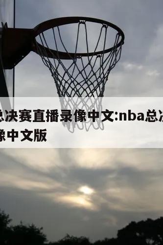 nba总决赛直播录像中文:nba总决赛直播录像中文版