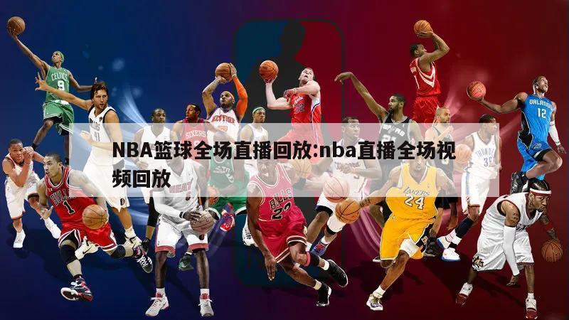 NBA篮球全场直播回放:nba直播全场视频回放