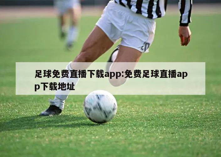 足球免费直播下载app:免费足球直播app下载地址