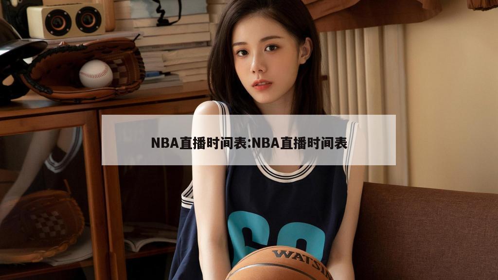 NBA直播时间表:NBA直播时间表