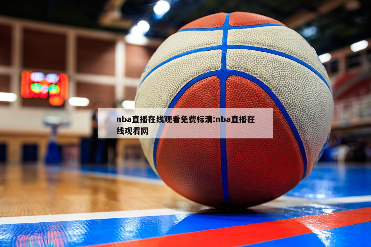 nba直播在线观看免费标清:nba直播在线观看网