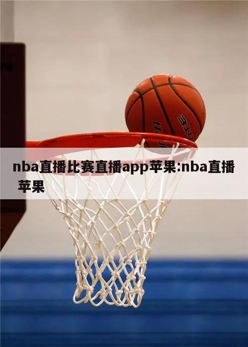 nba直播比赛直播app苹果:nba直播 苹果