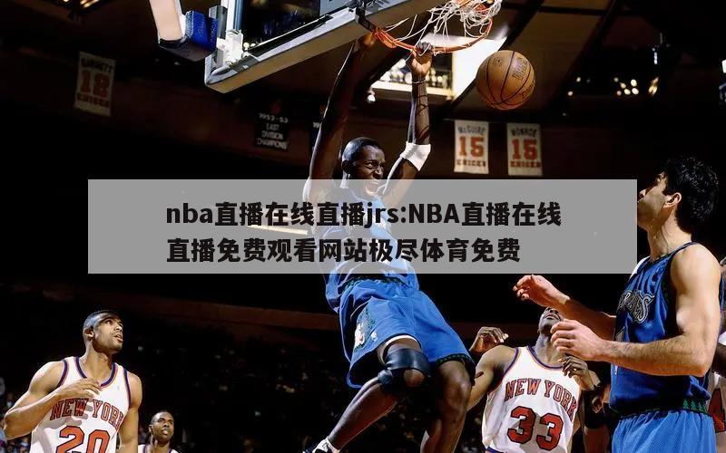 nba直播在线直播jrs:NBA直播在线直播免费观看网站极尽体育免费