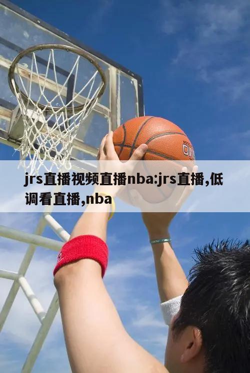 jrs直播视频直播nba:jrs直播,低调看直播,nba