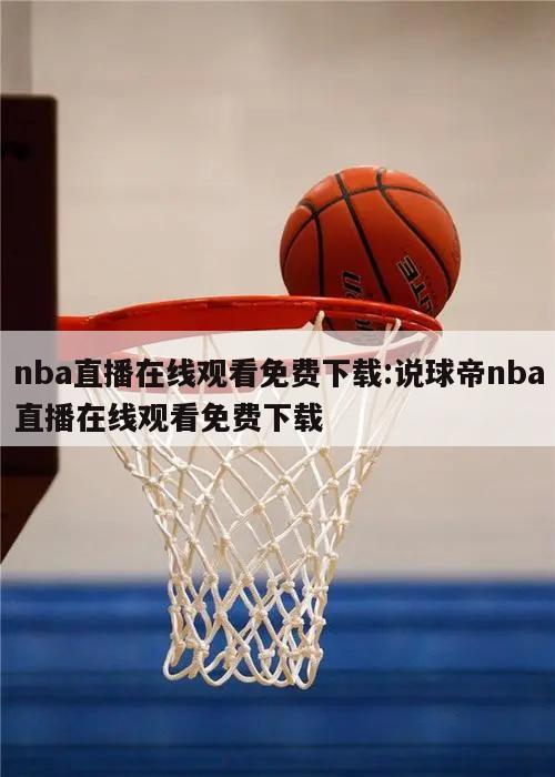 nba直播在线观看免费下载:说球帝nba直播在线观看免费下载