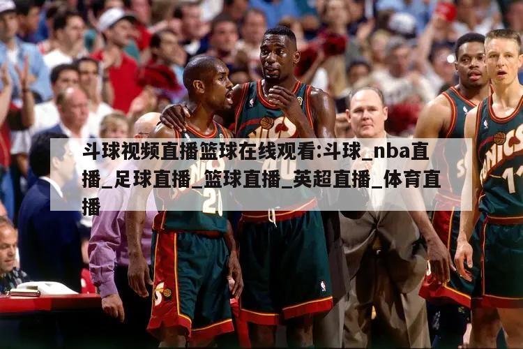 斗球视频直播篮球在线观看:斗球_nba直播_足球直播_篮球直播_英超直播_体育直播