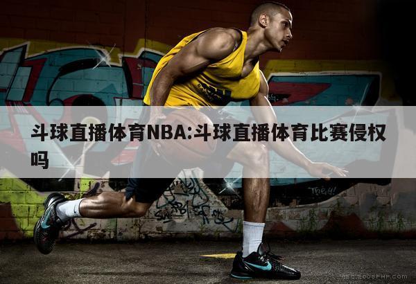 斗球直播体育NBA:斗球直播体育比赛侵权吗