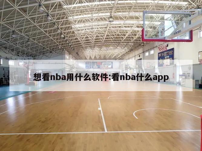 想看nba用什么软件:看nba什么app