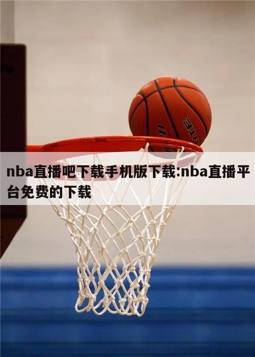 nba直播吧下载手机版下载:nba直播平台免费的下载