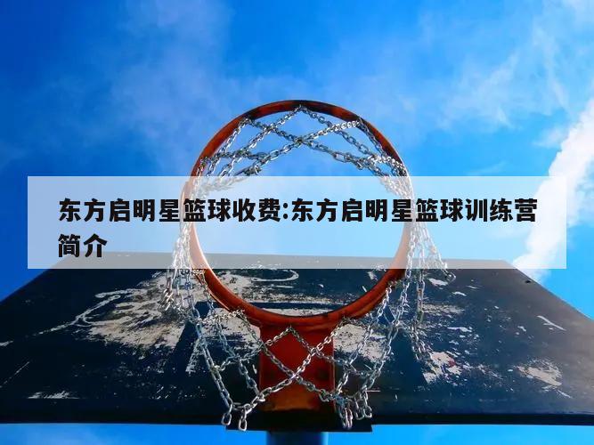 东方启明星篮球收费:东方启明星篮球训练营简介