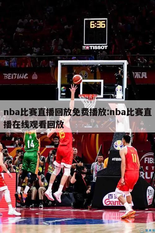 nba比赛直播回放免费播放:nba比赛直播在线观看回放