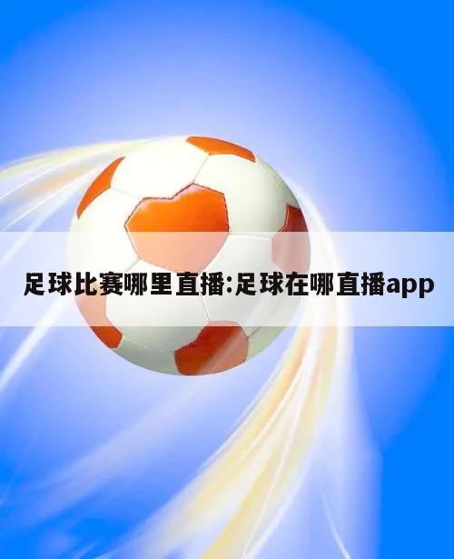 足球比赛哪里直播:足球在哪直播app