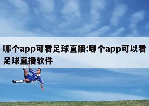 哪个app可看足球直播:哪个app可以看足球直播软件