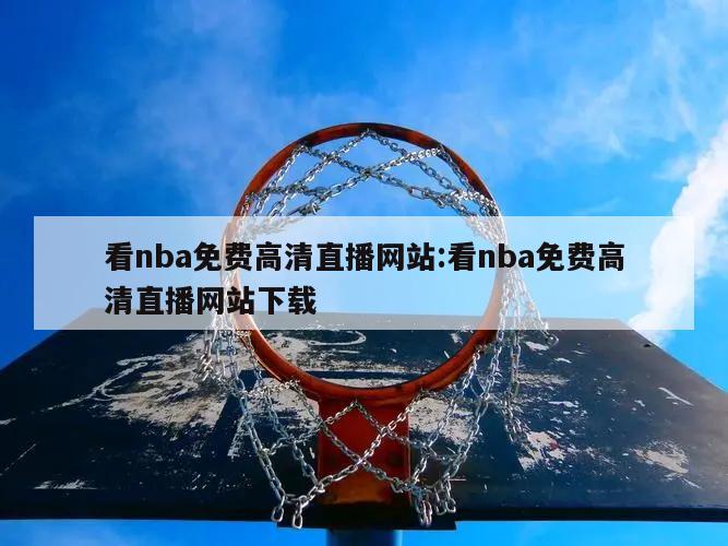 看nba免费高清直播网站:看nba免费高清直播网站下载