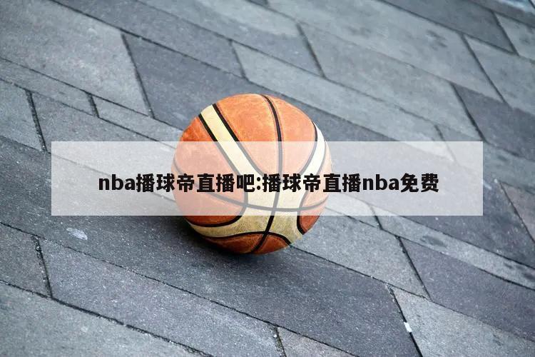 nba播球帝直播吧:播球帝直播nba免费