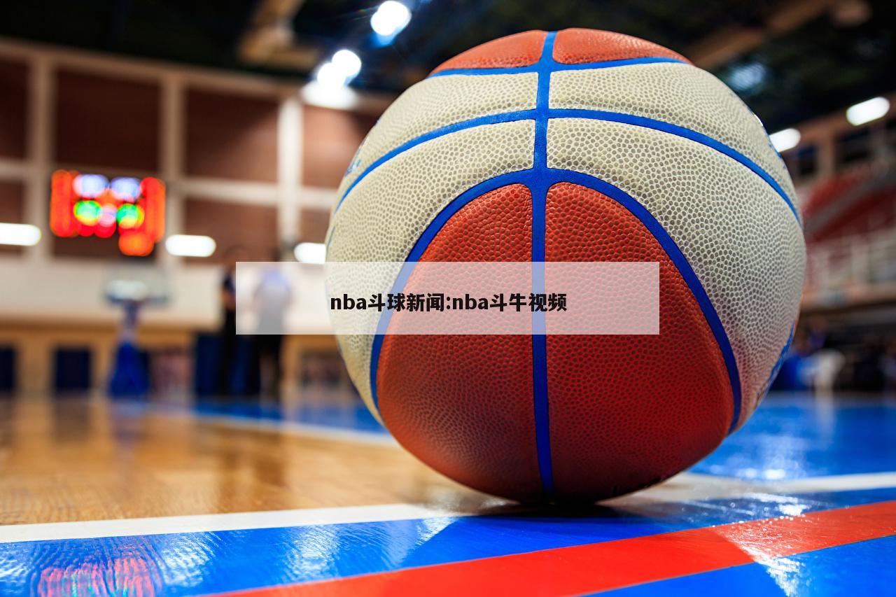 nba斗球新闻:nba斗牛视频