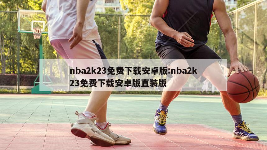 nba2k23免费下载安卓版:nba2k23免费下载安卓版直装版