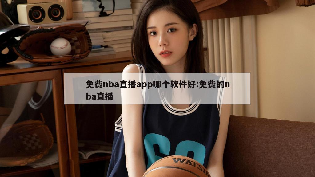 免费nba直播app哪个软件好:免费的nba直播