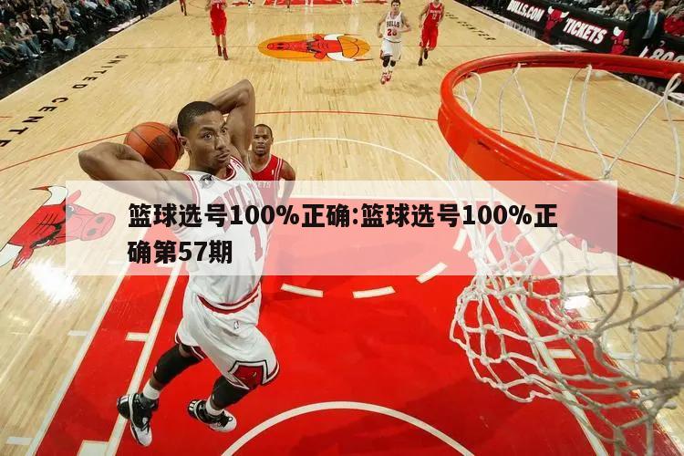 篮球选号100%正确:篮球选号100%正确第57期