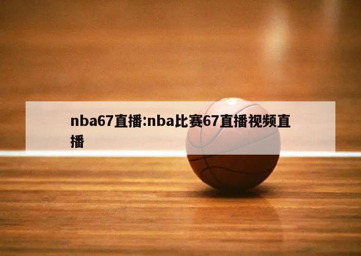 nba67直播:nba比赛67直播视频直播