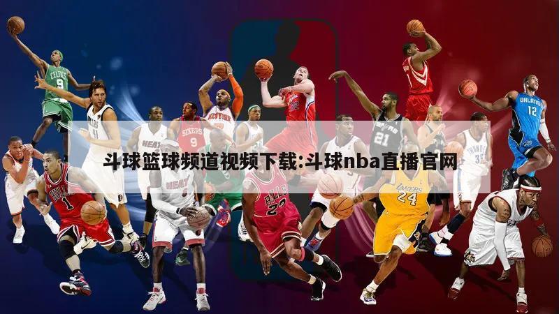 斗球篮球频道视频下载:斗球nba直播官网