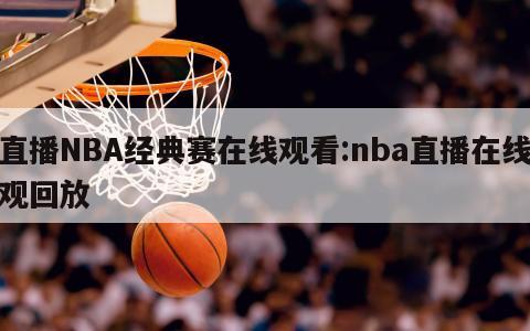 直播NBA经典赛在线观看:nba直播在线观回放