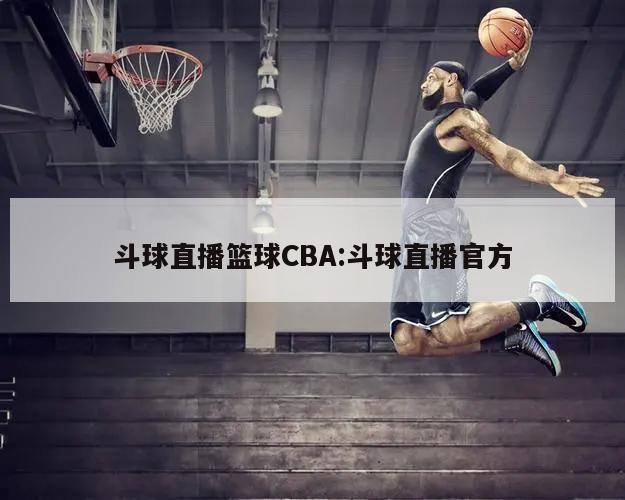 斗球直播篮球CBA:斗球直播官方