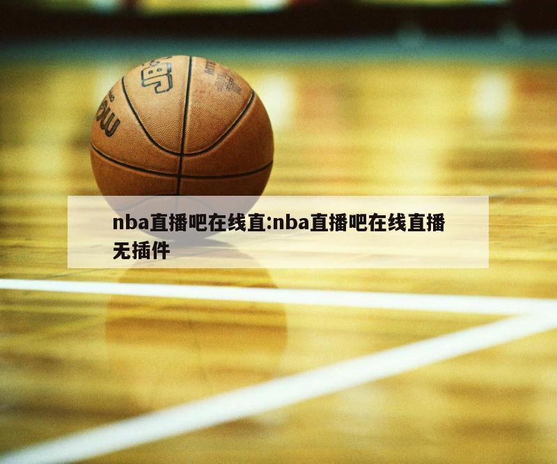 nba直播吧在线直:nba直播吧在线直播无插件