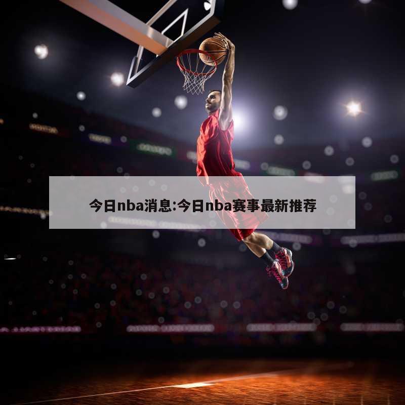 今日nba消息:今日nba赛事最新推荐