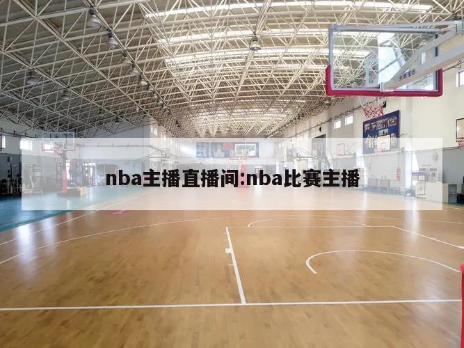 nba主播直播间:nba比赛主播