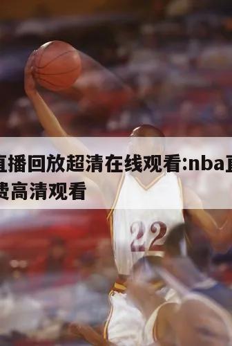 nba直播回放超清在线观看:nba直播回放免费高清观看