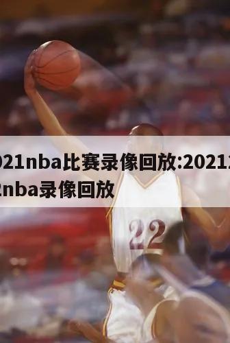 2021nba比赛录像回放:20212022nba录像回放