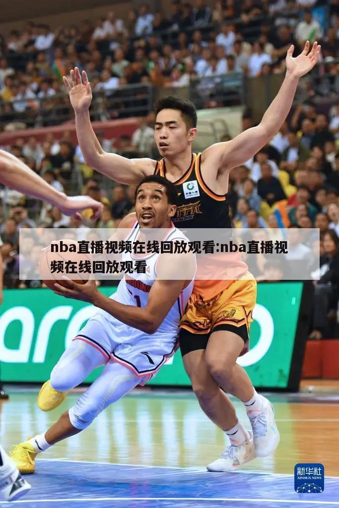 nba直播视频在线回放观看:nba直播视频在线回放观看