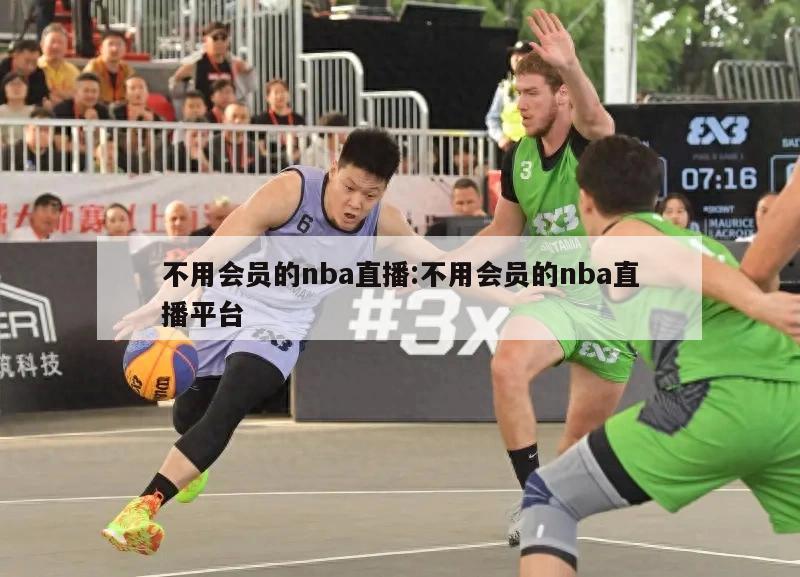 不用会员的nba直播:不用会员的nba直播平台