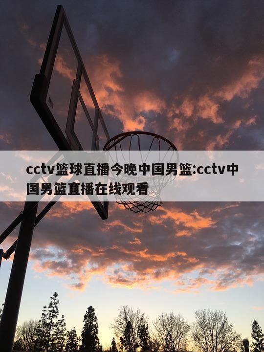 cctv篮球直播今晚中国男篮:cctv中国男篮直播在线观看